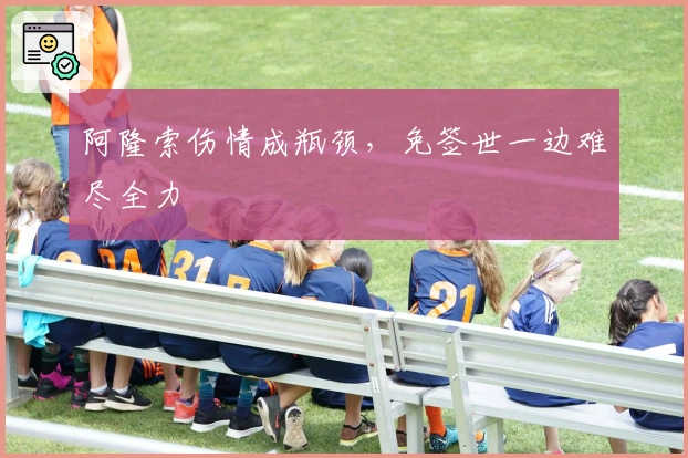 阿隆索伤情成瓶颈，免签世一边难尽全力