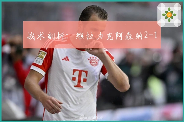 战术剖析：维拉力克阿森纳2-1