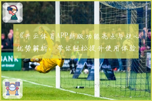 《开云体育APP新版功能亮点与核心优势解析，带你轻松提升使用体验》