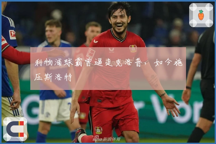 利物浦球霸曾逼走克洛普，如今施压斯洛特