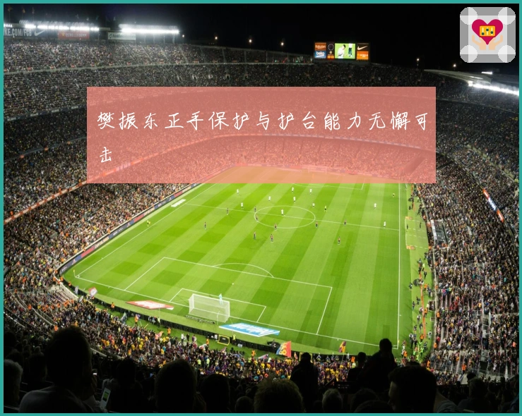 樊振东正手保护与护台能力无懈可击