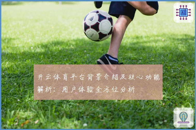 开云体育平台背景介绍及核心功能解析：用户体验全方位分析