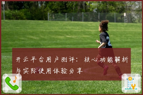 开云平台用户测评：核心功能解析与实际使用体验分享