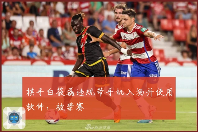 棋手白筱磊违规带手机入场并使用软件，被禁赛