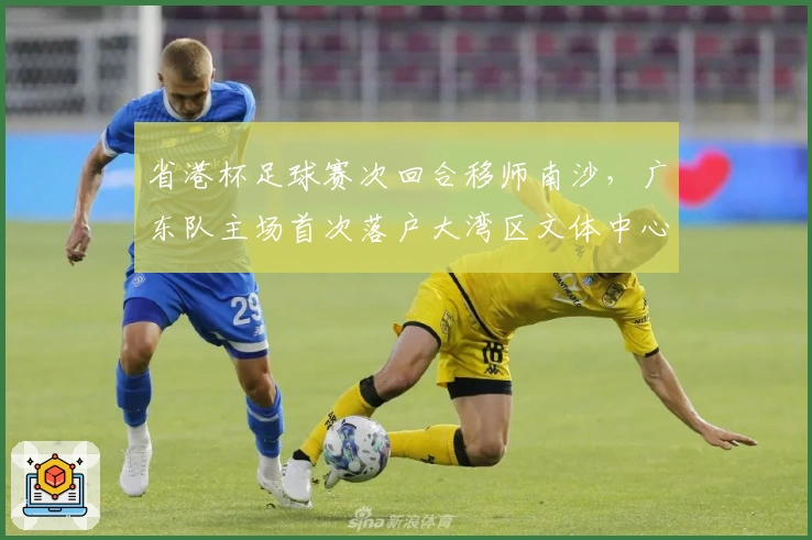 省港杯足球赛次回合移师南沙，广东队主场首次落户大湾区文体中心