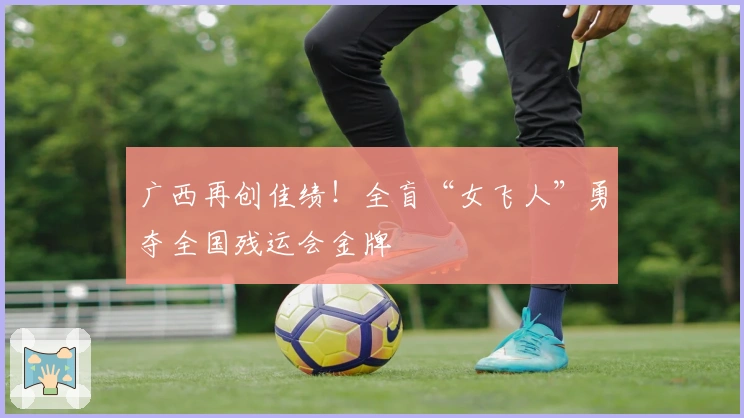 广西再创佳绩！全盲“女飞人”勇夺全国残运会金牌