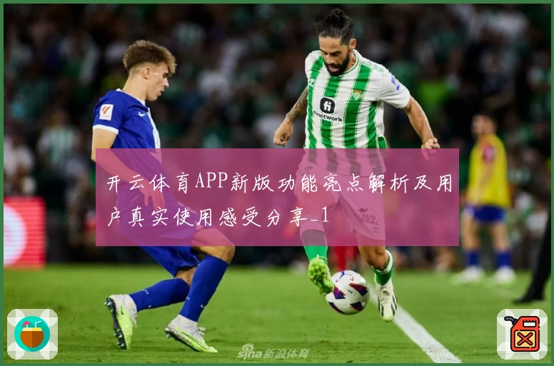 开云体育APP新版功能亮点解析及用户真实使用感受分享_1