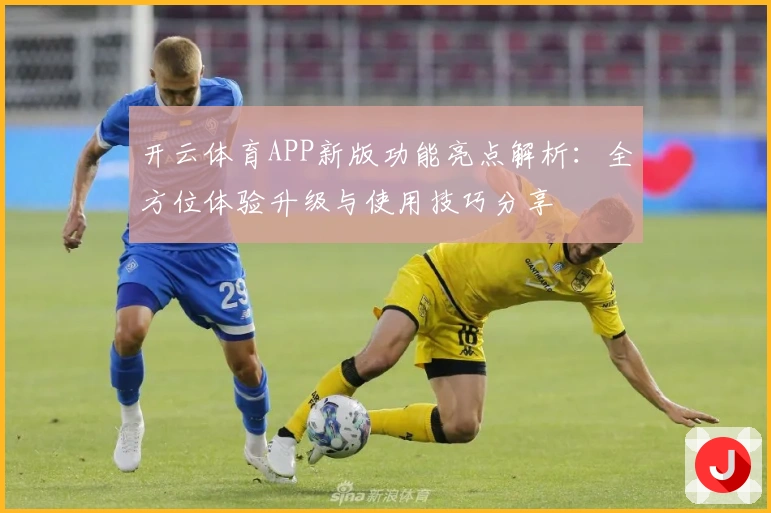 开云体育APP新版功能亮点解析：全方位体验升级与使用技巧分享
