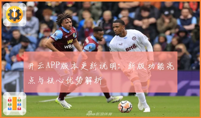 开云APP版本更新说明：新版功能亮点与核心优势解析