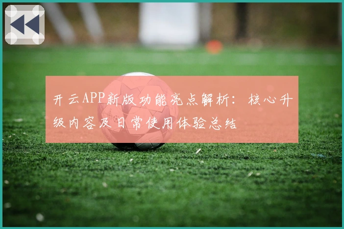 开云APP新版功能亮点解析：核心升级内容及日常使用体验总结