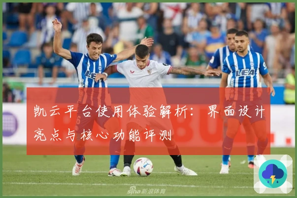 凯云平台使用体验解析：界面设计亮点与核心功能评测